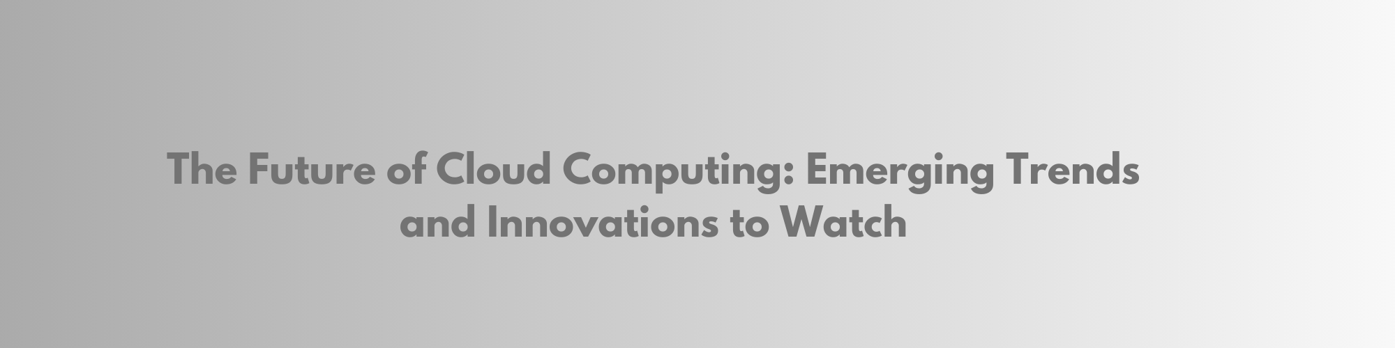 The Future of Cloud Computing: Emerging Trends and Innovations to Watch